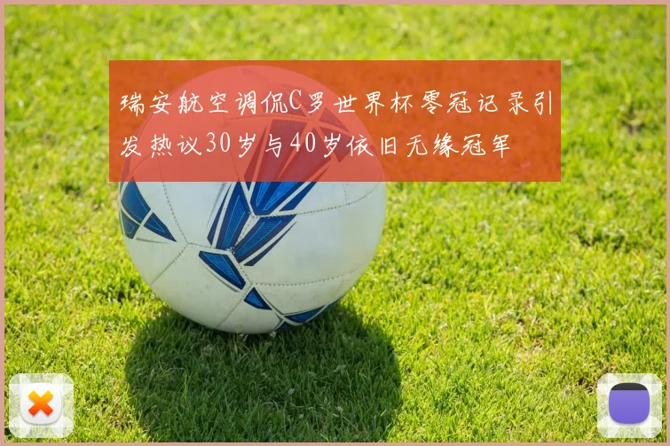 瑞安航空调侃C罗世界杯零冠记录引发热议30岁与40岁依旧无缘冠军