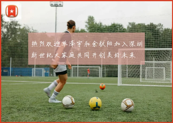 热烈欢迎单泽宇和余秋阳加入深圳新世纪大家庭共同开创美好未来